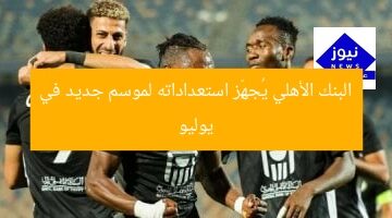 البنك الأهلي يُعلن استعداداته للموسم الجديد في يوليو