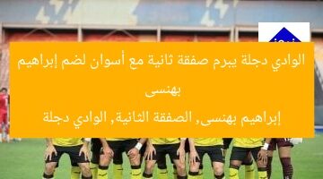 الوادي دجلة يبرم صفقة ثانية مع أسوان لضم إبراهيم بهنسى  
إبراهيم بهنسى, الصفقة الثانية, الوادي دجلة