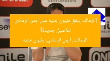 [الزمالك ينفق مليون جنيه على أيمن الرمادى.. تفاصيل جديدة]  
الزمالك, أيمن الرمادى, مليون جنيه