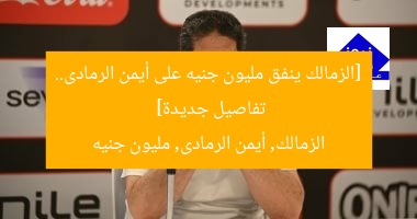 [الزمالك ينفق مليون جنيه على أيمن الرمادى.. تفاصيل جديدة]  
الزمالك, أيمن الرمادى, مليون جنيه
