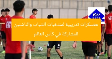 معسكرات تدريبية لمنتخبات الشباب والناشئين للمشاركة في كأس العالم