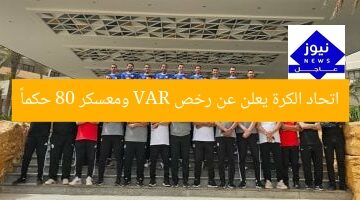 اتحاد الكرة يعلن عن رخص VAR ومعسكر 80 حكماً