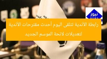 رابطة الأندية تتلقى اليوم أحدث مقترحات الأندية لتعديلات لائحة الموسم الجديد