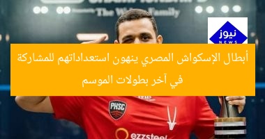 أبطال الإسكواش المصري ينهون استعداداتهم للمشاركة في آخر بطولات الموسم