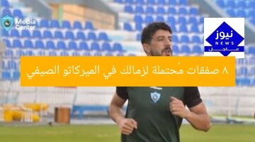 8 صفقات مُحتملة لزمالك في الميركاتو الصيفي