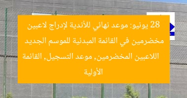 28 يونيو: موعد نهائي للأندية لإدراج لاعبين مخضرمين في القائمة المبدئية للموسم الجديد
اللاعبين المخضرمين, موعد التسجيل, القائمة الأولية