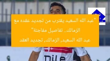 “عبد الله السعيد يقترب من تجديد عقده مع الزمالك.. تفاصيل مفاجئة”  
عبد الله السعيد, الزمالك, تجديد العقد