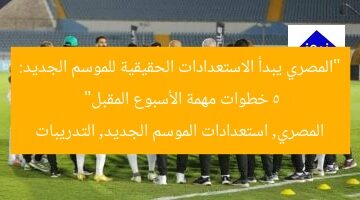 “المصري يبدأ الاستعدادات الحقيقية للموسم الجديد: 5 خطوات مهمة الأسبوع المقبل”  
المصري, استعدادات الموسم الجديد, التدريبات