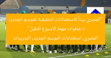 “المصري يبدأ الاستعدادات الحقيقية للموسم الجديد: 5 خطوات مهمة الأسبوع المقبل”
المصري, استعدادات الموسم الجديد, التدريبات
