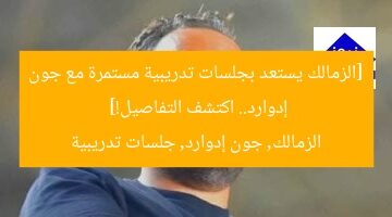 [الزمالك يستعد بجلسات تدريبية مستمرة مع جون إدوارد.. اكتشف التفاصيل!]  
الزمالك, جون إدوارد, جلسات تدريبية