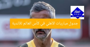 جدول مباريات الأهلي في كأس العالم للأندية
