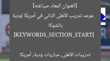 [العنوان المعاد صياغته]  
موعد تدريب الأهلى الثاني في أمريكا لودية باتشوكا  

[KEYWORDS_SECTION_START]  
تدريبات الأهلى, مباريات ودية, أمريكا