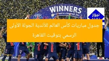 جدول مباريات كأس العالم للأندية الجولة الأولى الرسمي بتوقيت القاهرة