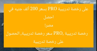 احصل على رخصة تدريبية PRO بسعر 200 ألف جنيه في مصر!
رخصة تدريبية PRO, سعر رخصة تدريبية, الحصول على رخصة تدريبية