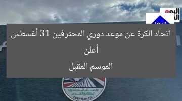 أعلن اتحاد الكرة عن موعد دوري المحترفين 31 أغسطس الموسم المقبل
