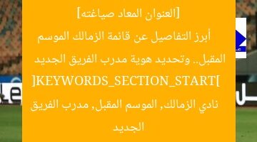 [العنوان المعاد صياغته]  
أبرز التفاصيل عن قائمة الزمالك الموسم المقبل.. وتحديد هوية مدرب الفريق الجديد  
[KEYWORDS_SECTION_START]  
نادي الزمالك, الموسم المقبل, مدرب الفريق الجديد