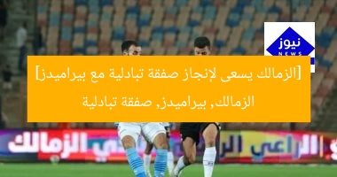 [الزمالك يسعى لإنجاز صفقة تبادلية مع بيراميدز]  
الزمالك, بيراميدز, صفقة تبادلية