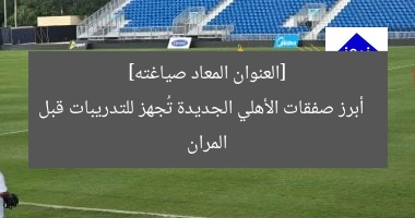 [العنوان المعاد صياغته]  
أبرز صفقات الأهلي الجديدة تُجهز للتدريبات قبل المران
