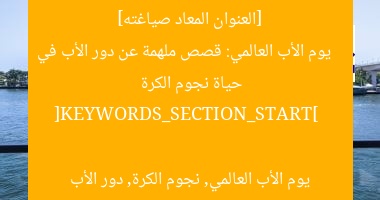 [العنوان المعاد صياغته]  
يوم الأب العالمي: قصص ملهمة عن دور الأب في حياة نجوم الكرة  

[KEYWORDS_SECTION_START]  
يوم الأب العالمي, نجوم الكرة, دور الأب