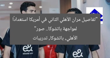 “تفاصيل مران الأهلي الثاني في أمريكا استعدادًا لمواجهة باتشوكا.. صور”
الأهلي, باتشوكا, تدريبات