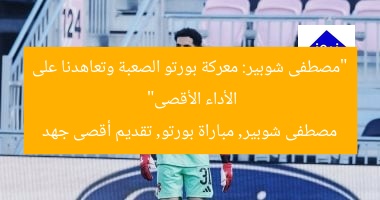 “مصطفى شوبير: معركة بورتو الصعبة وتعاهدنا على الأداء الأقصى”
مصطفى شوبير, مباراة بورتو, تقديم أقصى جهد