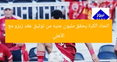 اتحاد الكرة يحقق مليون جنيه لتوثيق عقد زيزو مع الأهلي