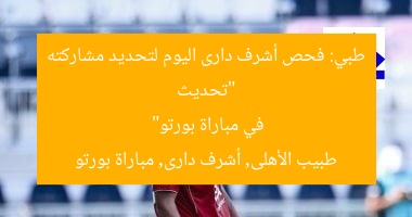 “تحديث طبي: فحص أشرف دارى اليوم لتحديد مشاركته في مباراة بورتو”
طبيب الأهلى, أشرف دارى, مباراة بورتو