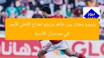 ريبيرو يختار بين طاهر وزيزو لجناح الأهلي الأيمن في مونديال الأندية