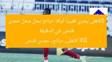 [الاهلى يُجري تغييرًا أولًا: ديانج يحل محل حمدى فتحى في الدقيقة 35]  
الاهلى, ديانج, حمدى فتحى