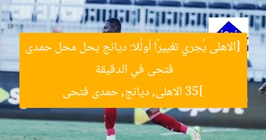 [الاهلى يُجري تغييرًا أولًا: ديانج يحل محل حمدى فتحى في الدقيقة 35]  
الاهلى, ديانج, حمدى فتحى