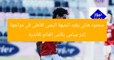 [أحمد حسن يقود الهجوم الأهلي ضد إنتر ميامي في كأس العالم للأندية]