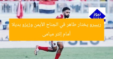 ريبيرو يختار طاهر في الجناح الأيمن وزيزو بديلا أمام إنتر ميامى
