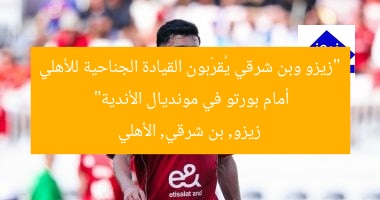 “زيزو وبن شرقي يُقرّبون القيادة الجناحية للأهلي أمام بورتو في مونديال الأندية”
زيزو, بن شرقي, الأهلي