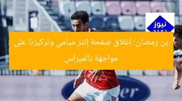 بن رمضان: إغلاق صفحة إنتر ميامي وتركيزنا على مواجهة بالميراس