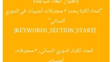 [العنوان المعاد صياغته]  
“اتحاد الكرة يحدد 3 محترفات أجنبيات في الدوري النسائي”  

[KEYWORDS_SECTION_START]  
اتحاد الكرة, الدوري النسائي, 3 محترفات أجنبيات