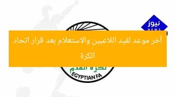 آخر موعد لقيد اللاعبين والاستعلام بعد قرار اتحاد الكرة