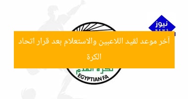آخر موعد لقيد اللاعبين والاستعلام بعد قرار اتحاد الكرة