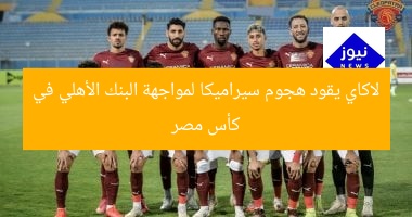 لاكاي يقود هجوم سيراميكا لمواجهة البنك الأهلي في كأس مصر