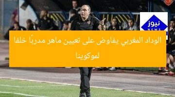 الوداد المغربي يفاوض على تعيين ماهر مدربًا خلفا لموكوينا