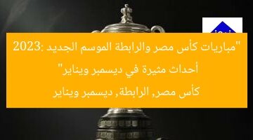 “مباريات كأس مصر والرابطة الموسم الجديد 2023: أحداث مثيرة في ديسمبر ويناير”  
كأس مصر, الرابطة, ديسمبر ويناير