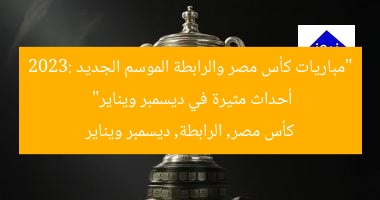 “مباريات كأس مصر والرابطة الموسم الجديد 2023: أحداث مثيرة في ديسمبر ويناير”
كأس مصر, الرابطة, ديسمبر ويناير