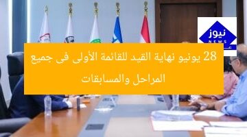 28 يونيو نهاية القيد للقائمة الأولى فى جميع المراحل والمسابقات