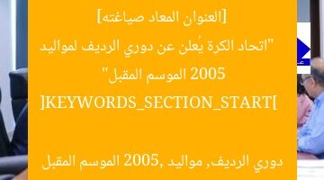 [العنوان المعاد صياغته]  
“اتحاد الكرة يُعلن عن دوري الرديف لمواليد 2005 الموسم المقبل”  

[KEYWORDS_SECTION_START]  
دوري الرديف, مواليد 2005, الموسم المقبل