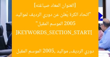 [العنوان المعاد صياغته]  
“اتحاد الكرة يُعلن عن دوري الرديف لمواليد 2005 الموسم المقبل”  

[KEYWORDS_SECTION_START]  
دوري الرديف, مواليد 2005, الموسم المقبل