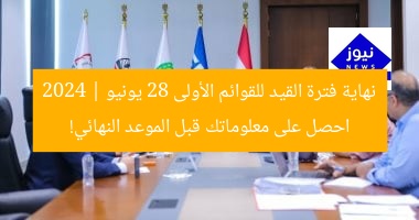 الموعد النهائي لتسجيل القوائم الأولية 28 يونيو الجارى