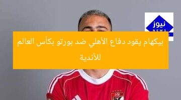 بيكهام يقود دفاع الأهلي ضد بورتو بكأس العالم للأندية