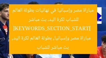 مباراة مصر وإسبانيا في نهائيات بطولة العالم للشباب لكرة اليد، بث مباشر  
[KEYWORDS_SECTION_START]  
مباراة مصر وإسبانيا, بطولة العالم لكرة اليد, بث مباشر للشباب