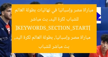 مباراة مصر وإسبانيا في نهائيات بطولة العالم للشباب لكرة اليد، بث مباشر  
[KEYWORDS_SECTION_START]  
مباراة مصر وإسبانيا, بطولة العالم لكرة اليد, بث مباشر للشباب