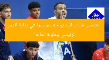 “منتخب شباب اليد يواجه سويسرا في بداية الدور الرئيسي ببطولة العالم”