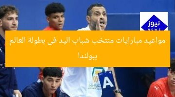 مواعيد مبارايات منتخب شباب اليد فى بطولة العالم ببولندا
